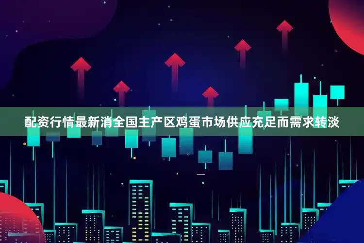 配资行情最新消全国主产区鸡蛋市场供应充足而需求转淡