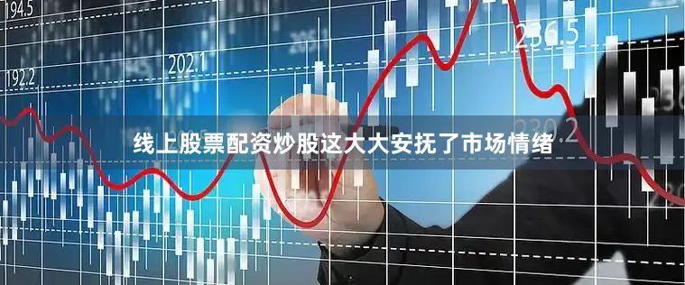 线上股票配资炒股这大大安抚了市场情绪
