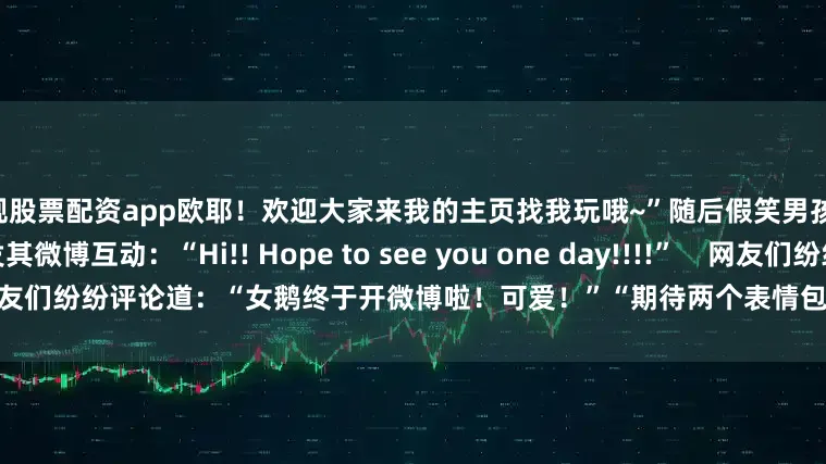正规股票配资app欧耶！欢迎大家来我的主页找我玩哦~”随后假笑男孩Gavin Thomas也转发其微博互动：“Hi!! Hope to see you one day!!!!”    网友们纷纷评论道：“女鹅终于开微博啦！可爱！”“期待两个表情包宝贝合体！”(责编：七七)