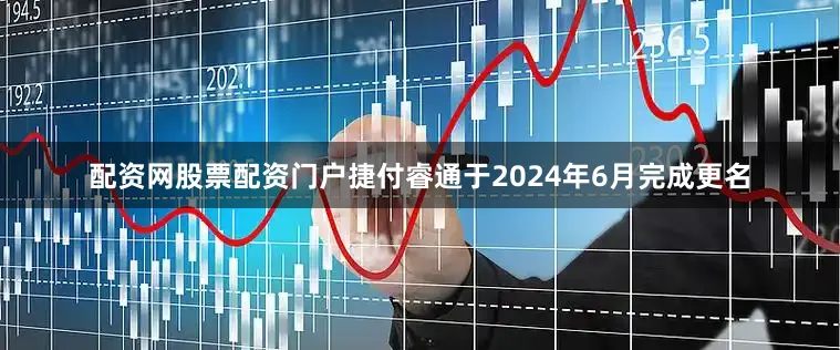 配资网股票配资门户捷付睿通于2024年6月完成更名