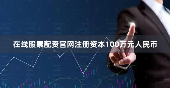 在线股票配资官网注册资本100万元人民币