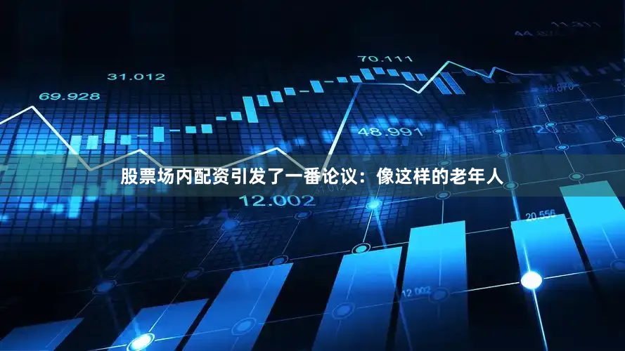 股票场内配资引发了一番论议：像这样的老年人