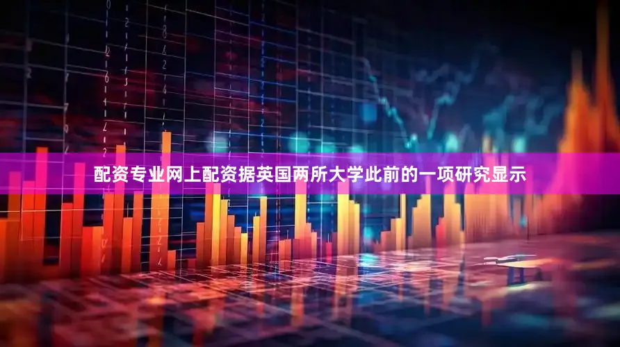 配资专业网上配资据英国两所大学此前的一项研究显示