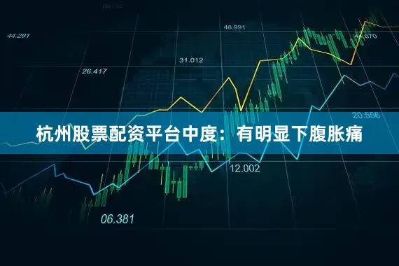 杭州股票配资平台中度：有明显下腹胀痛