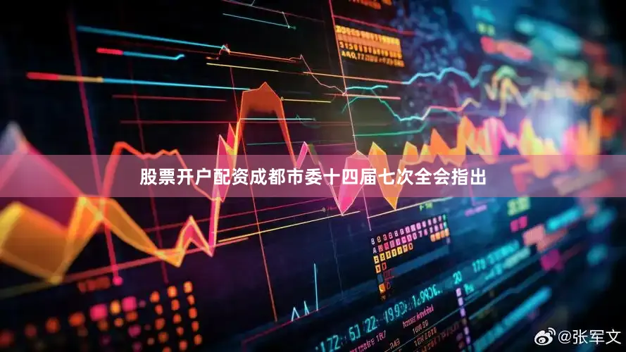 股票开户配资成都市委十四届七次全会指出