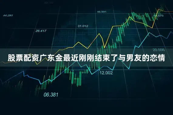 股票配资广东金最近刚刚结束了与男友的恋情