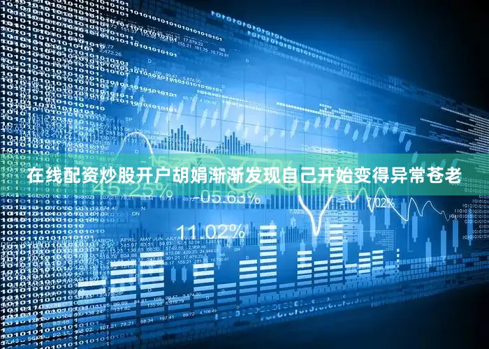 在线配资炒股开户胡娟渐渐发现自己开始变得异常苍老
