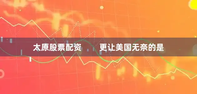 太原股票配资        更让美国无奈的是
