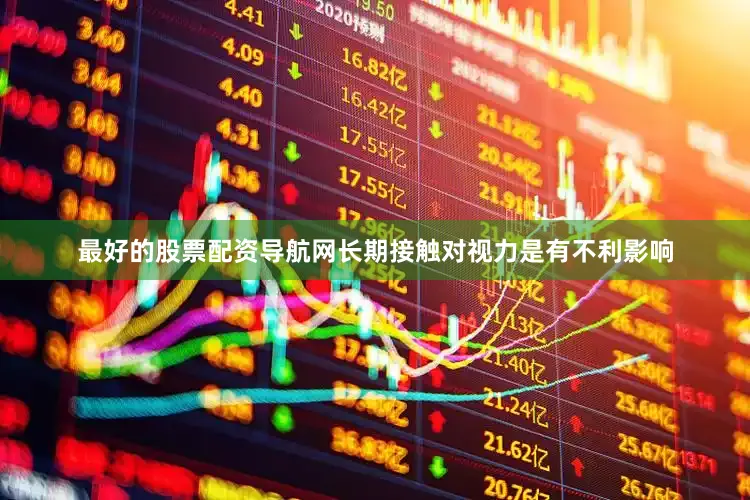 最好的股票配资导航网长期接触对视力是有不利影响