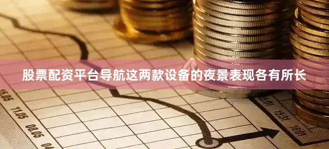 股票配资平台导航这两款设备的夜景表现各有所长