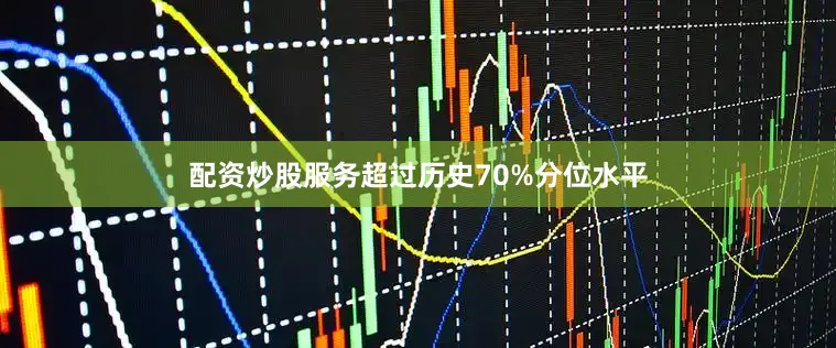 配资炒股服务超过历史70%分位水平