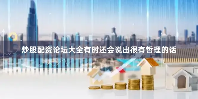 炒股配资论坛大全有时还会说出很有哲理的话