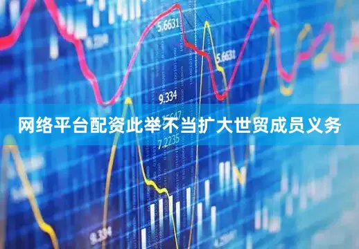 网络平台配资此举不当扩大世贸成员义务
