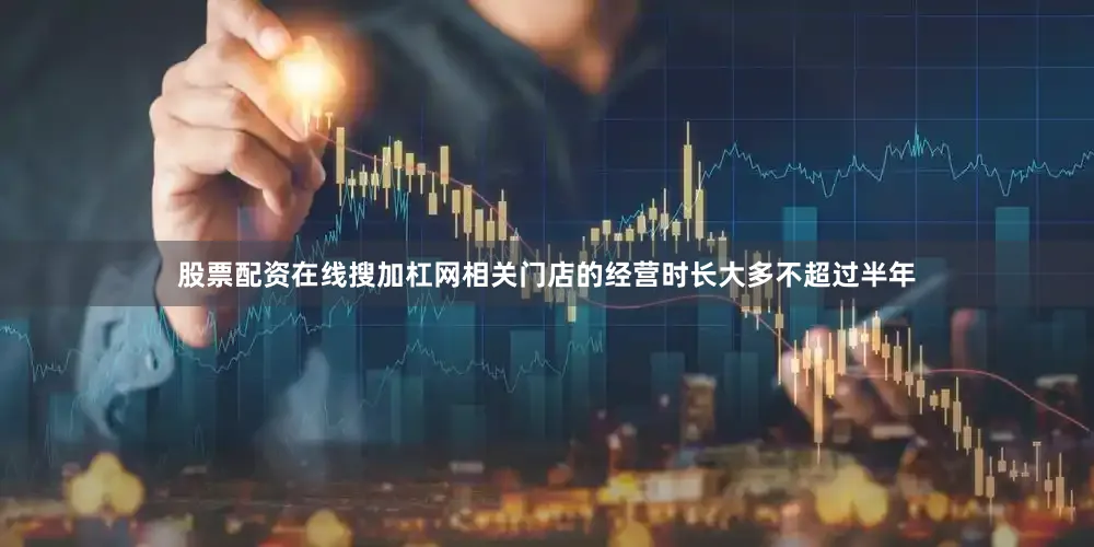 股票配资在线搜加杠网相关门店的经营时长大多不超过半年