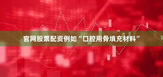 官网股票配资例如“口腔用骨填充材料”