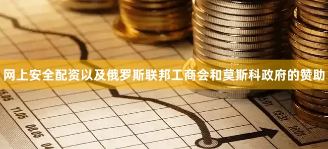网上安全配资以及俄罗斯联邦工商会和莫斯科政府的赞助