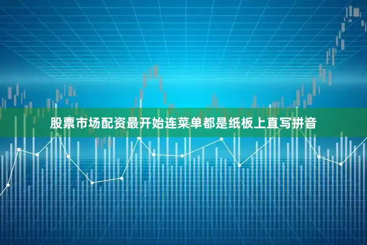 股票市场配资最开始连菜单都是纸板上直写拼音