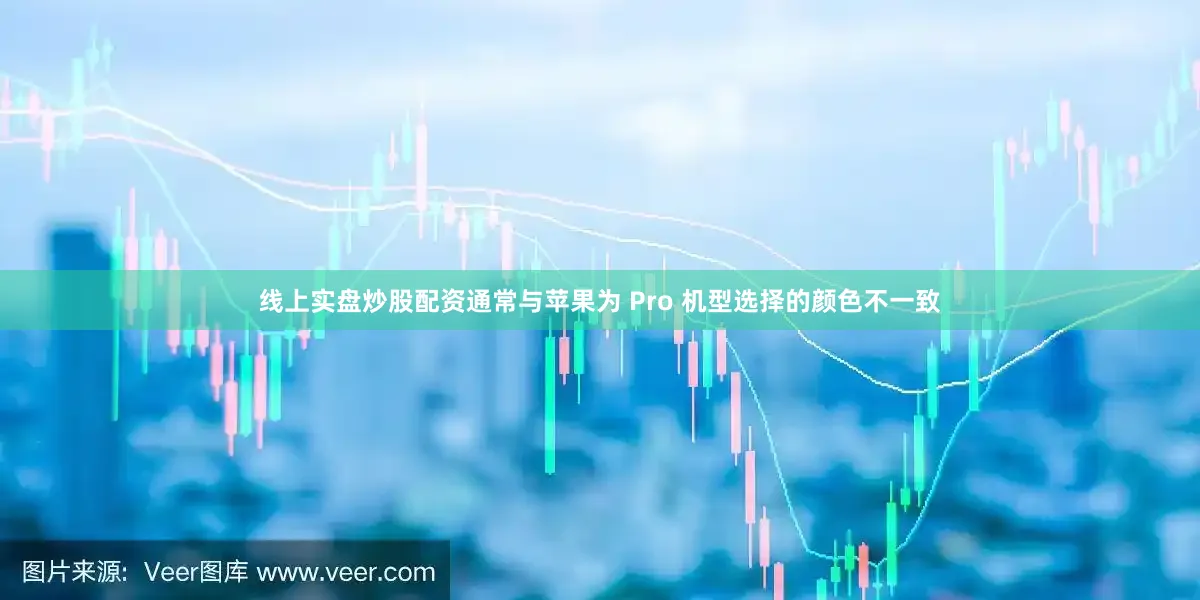线上实盘炒股配资通常与苹果为 Pro 机型选择的颜色不一致