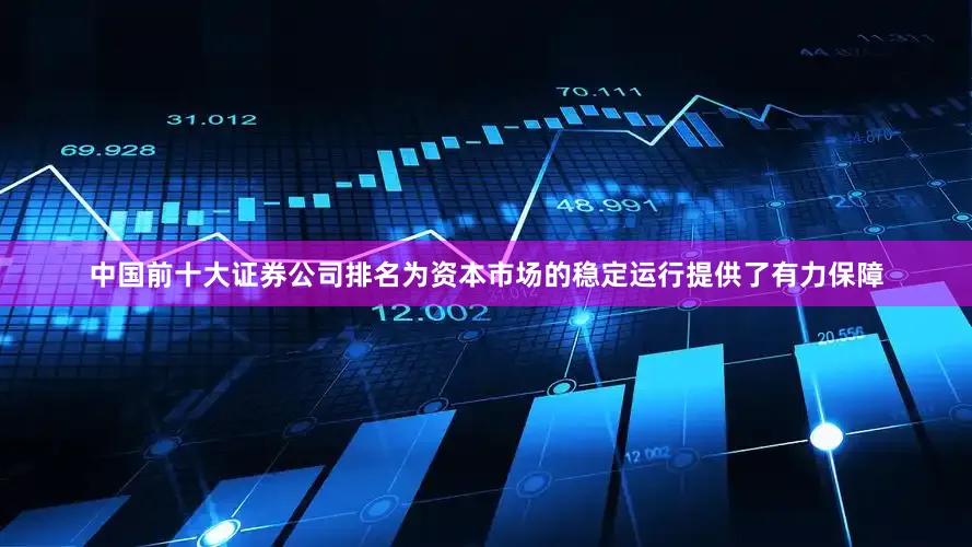中国前十大证券公司排名为资本市场的稳定运行提供了有力保障