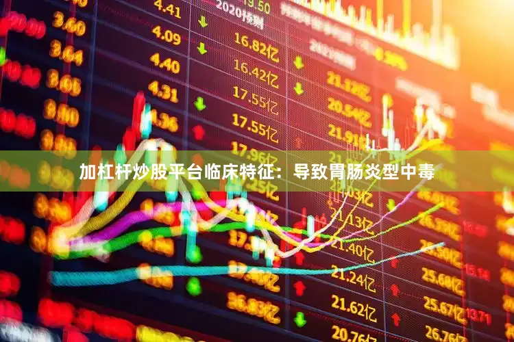 加杠杆炒股平台临床特征：导致胃肠炎型中毒