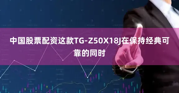 中国股票配资这款TG-Z50X18J在保持经典可靠的同时