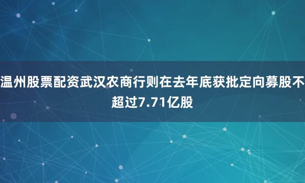 温州股票配资武汉农商行则在去年底获批定向募股不超过7.71亿股