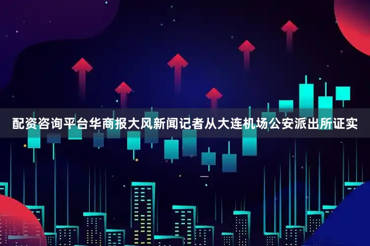 配资咨询平台华商报大风新闻记者从大连机场公安派出所证实
