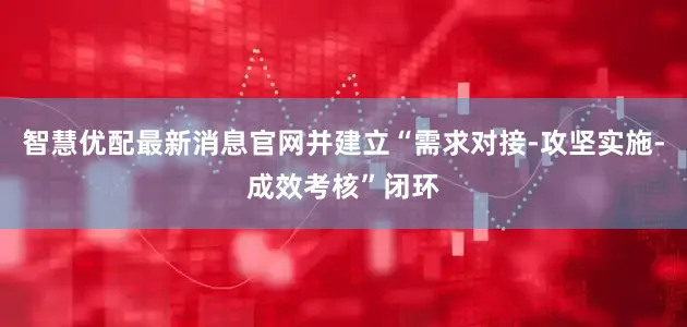 智慧优配最新消息官网并建立“需求对接-攻坚实施-成效考核”闭环