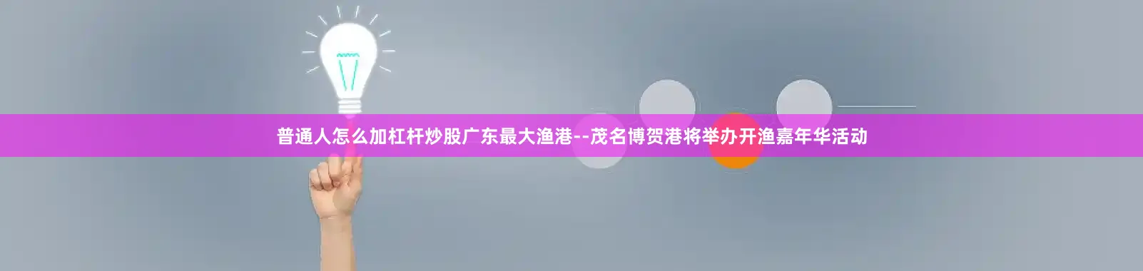 普通人怎么加杠杆炒股广东最大渔港--茂名博贺港将举办开渔嘉年华活动