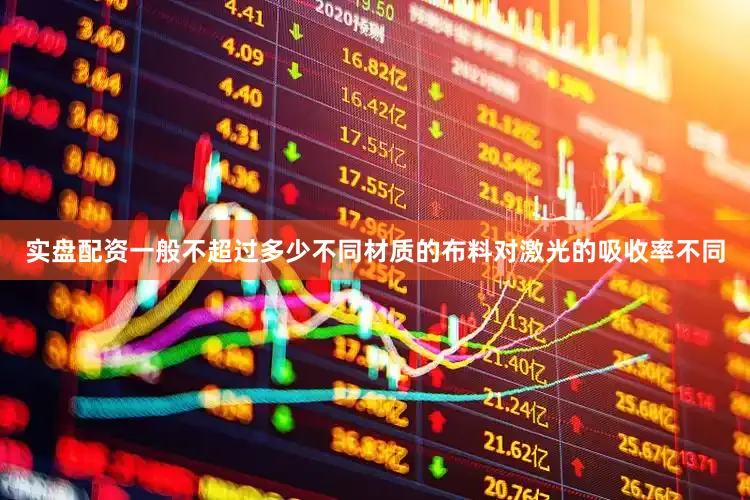 实盘配资一般不超过多少不同材质的布料对激光的吸收率不同