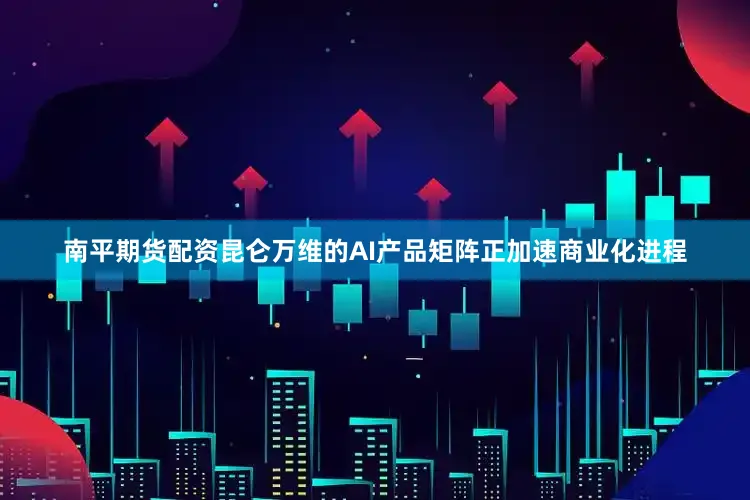 南平期货配资昆仑万维的AI产品矩阵正加速商业化进程