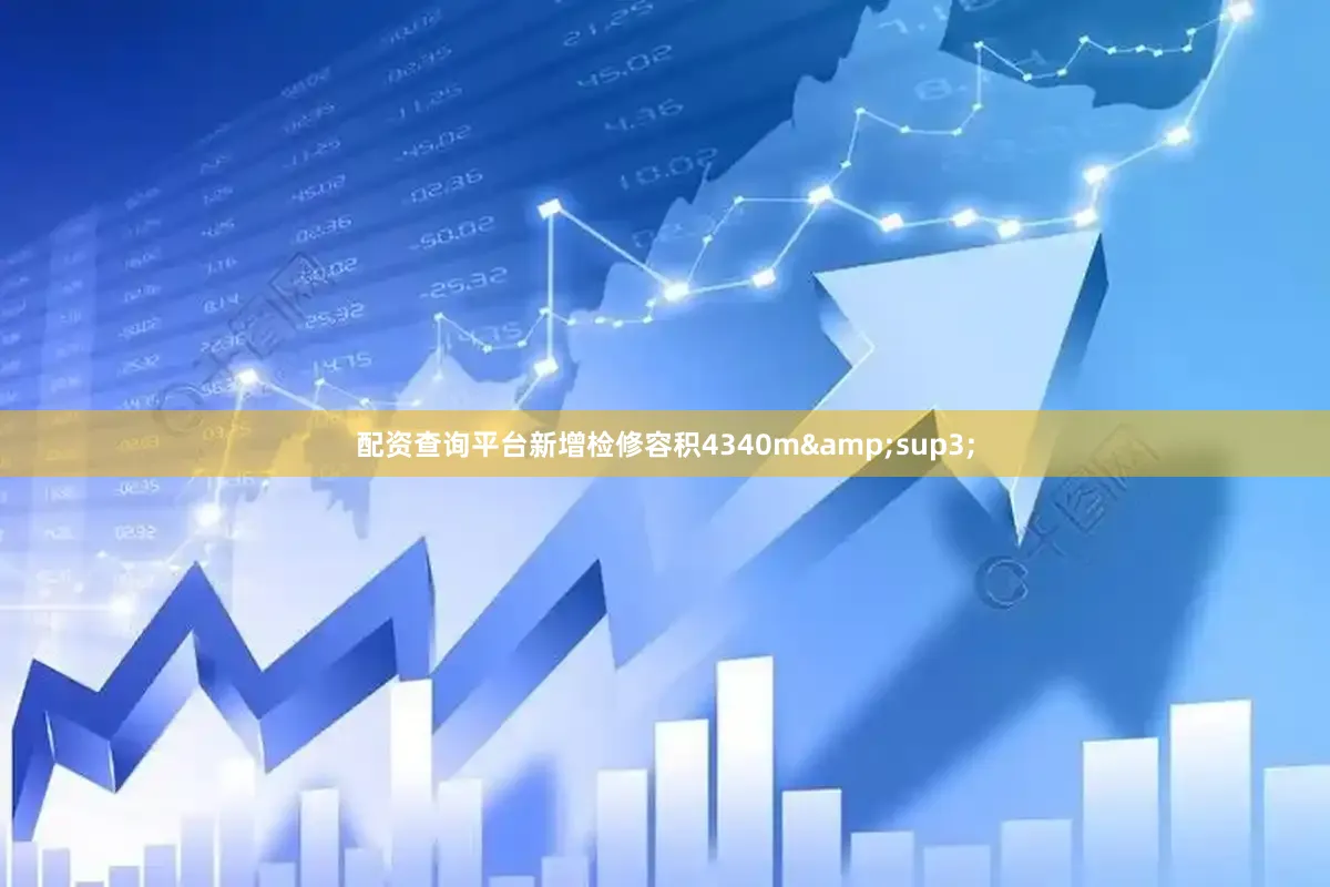 配资查询平台新增检修容积4340m&sup3;