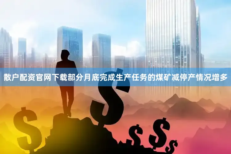 散户配资官网下载部分月底完成生产任务的煤矿减停产情况增多