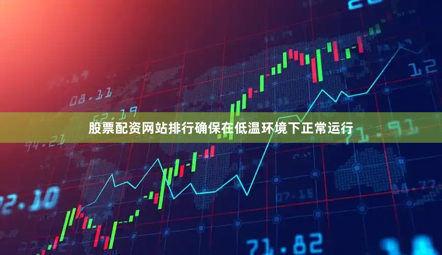 股票配资网站排行确保在低温环境下正常运行