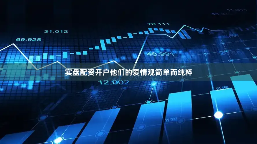 实盘配资开户他们的爱情观简单而纯粹