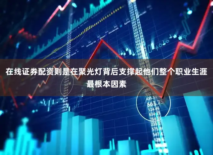 在线证券配资则是在聚光灯背后支撑起他们整个职业生涯最根本因素