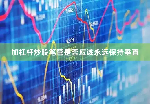 加杠杆炒股笔管是否应该永远保持垂直