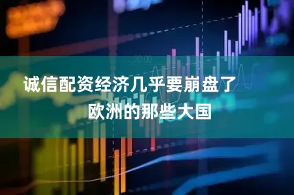 诚信配资经济几乎要崩盘了        欧洲的那些大国
