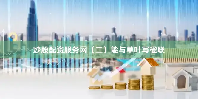 炒股配资服务网(二)能与草叶写楹联
