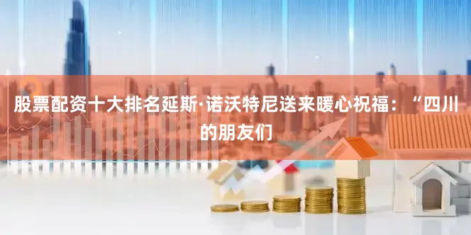 股票配资十大排名延斯·诺沃特尼送来暖心祝福：“四川的朋友们