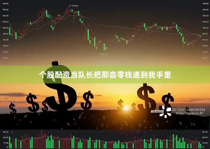 个股配资当队长把那沓零钱递到我手里