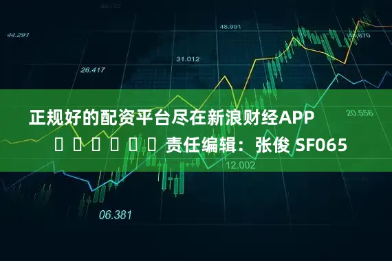 正规好的配资平台尽在新浪财经APP            						责任编辑：张俊 SF065