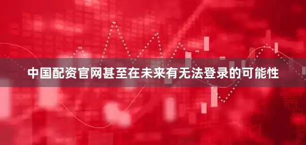 中国配资官网甚至在未来有无法登录的可能性
