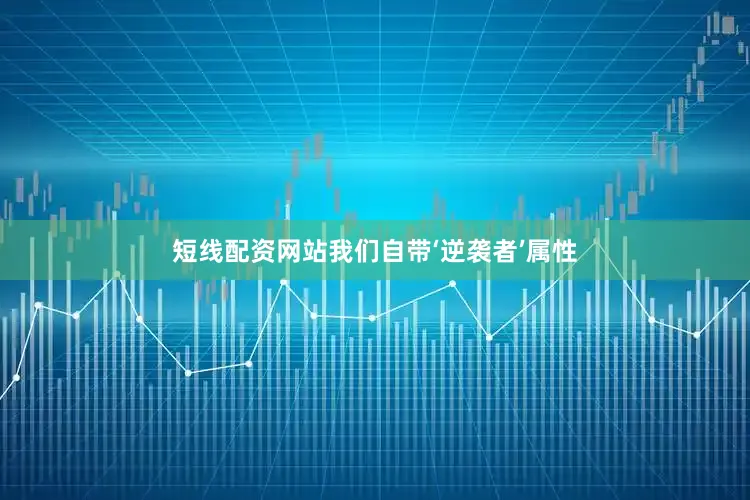 短线配资网站我们自带‘逆袭者’属性