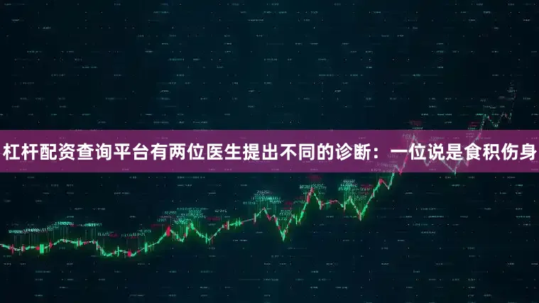 杠杆配资查询平台有两位医生提出不同的诊断:一位说是食积伤身