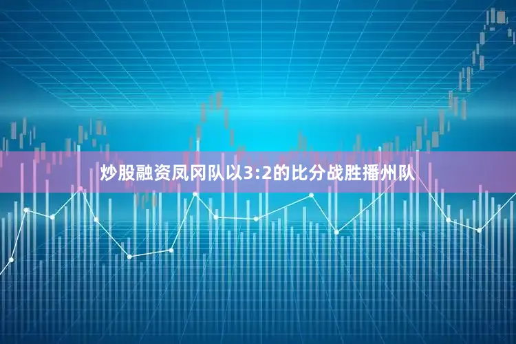 炒股融资凤冈队以3:2的比分战胜播州队