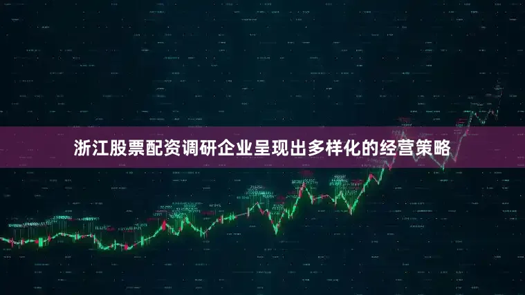 浙江股票配资调研企业呈现出多样化的经营策略